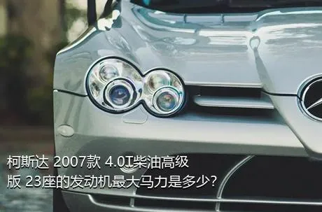 柯斯达 2007款 4.0T柴油高级版 23座的发动机最大马力是多少？