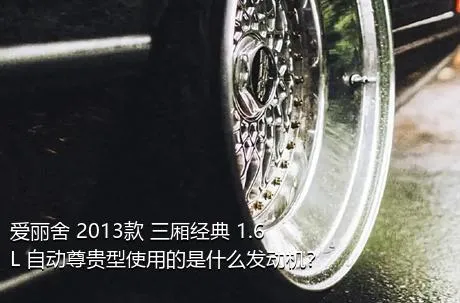 爱丽舍 2013款 三厢经典 1.6L 自动尊贵型使用的是什么发动机？