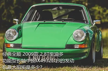 经典全顺 2009款 2.8T柴油多功能型长轴中顶JX493ZLQ3的发动机最大扭矩是多少？