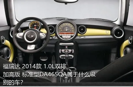 福瑞达 2014款 1.0L双排 加高版 标准型DA465QA属于什么级别的车？