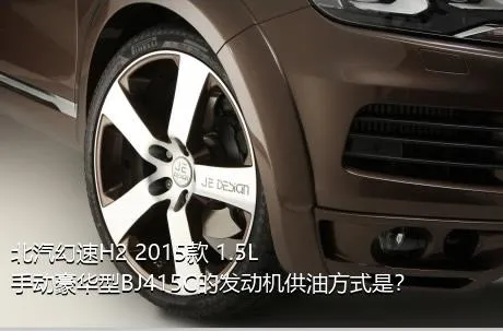 北汽幻速H2 2015款 1.5L手动豪华型BJ415C的发动机供油方式是？