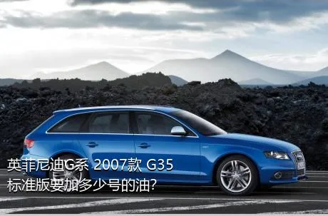 英菲尼迪G系 2007款 G35 标准版要加多少号的油？