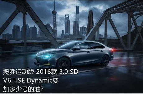 揽胜运动版 2016款 3.0 SDV6 HSE Dynamic要加多少号的油？