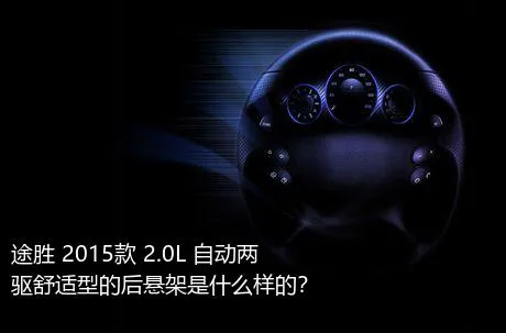 途胜 2015款 2.0L 自动两驱舒适型的后悬架是什么样的？