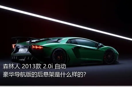 森林人 2013款 2.0i 自动豪华导航版的后悬架是什么样的？