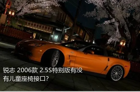 锐志 2006款 2.5S特别版有没有儿童座椅接口？