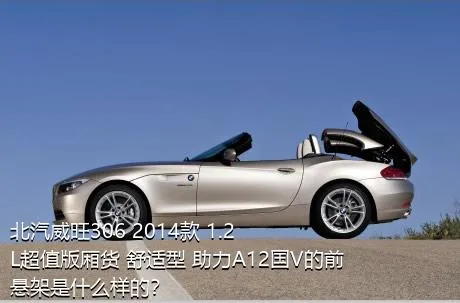 北汽威旺306 2014款 1.2L超值版厢货 舒适型 助力A12国V的前悬架是什么样的？