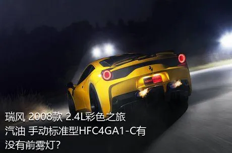 瑞风 2008款 2.4L彩色之旅 汽油 手动标准型HFC4GA1-C有没有前雾灯？