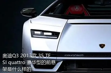 奥迪Q3 2013款 35 TFSI quattro 豪华型的前悬架是什么样的？