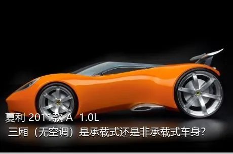 夏利 2011款 A+ 1.0L 三厢（无空调）是承载式还是非承载式车身？