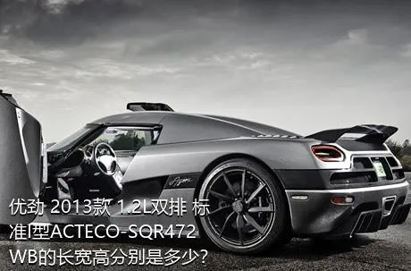 优劲 2013款 1.2L双排 标准I型ACTECO-SQR472WB的长宽高分别是多少？