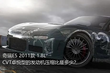 奇瑞E5 2011款 1.8L CVT卓悦型的发动机压缩比是多少？
