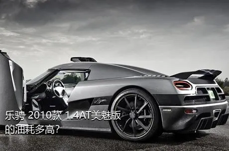 乐骋 2010款 1.4AT美魅版的油耗多高？