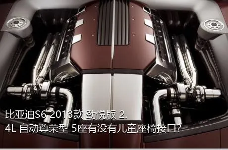 比亚迪S6 2013款 劲悦版 2.4L 自动尊荣型 5座有没有儿童座椅接口？