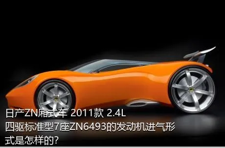 日产ZN厢式车 2011款 2.4L四驱标准型7座ZN6493的发动机进气形式是怎样的？