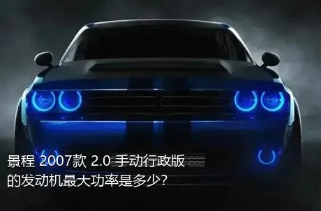 景程 2007款 2.0 手动行政版的发动机最大功率是多少？