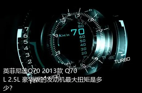英菲尼迪Q70 2013款 Q70L 2.5L 豪华版的发动机最大扭矩是多少？