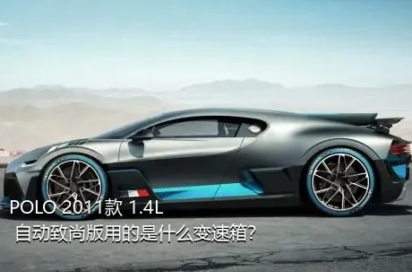 POLO 2011款 1.4L 自动致尚版用的是什么变速箱？