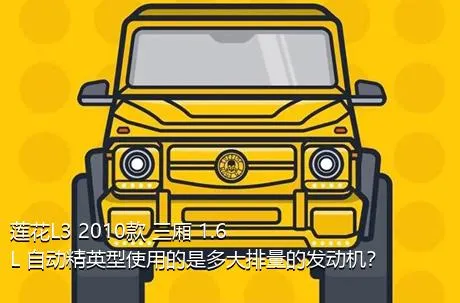莲花L3 2010款 三厢 1.6L 自动精英型使用的是多大排量的发动机？