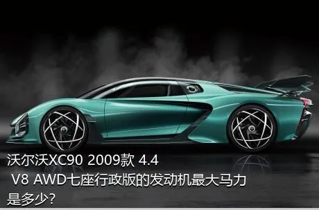 沃尔沃XC90 2009款 4.4 V8 AWD七座行政版的发动机最大马力是多少？
