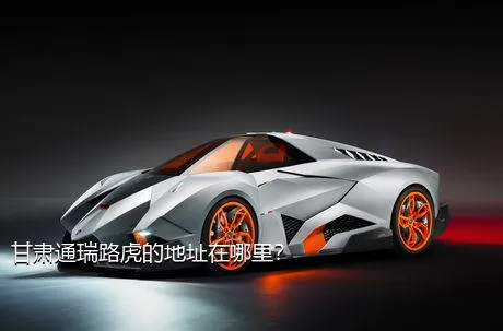 甘肃通瑞路虎的地址在哪里？