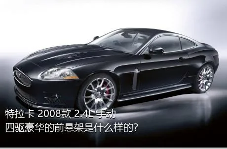 特拉卡 2008款 2.4L 手动四驱豪华的前悬架是什么样的？