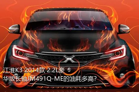 江淮K3 2014款 2.2L豪华版长轴JM491Q-ME的油耗多高？