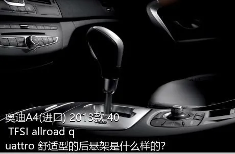 奥迪A4(进口) 2013款 40 TFSI allroad quattro 舒适型的后悬架是什么样的？