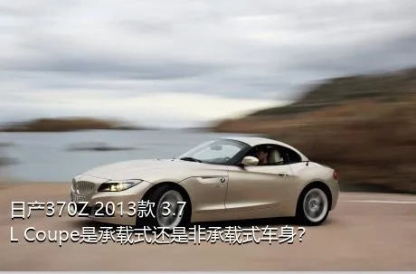 日产370Z 2013款 3.7L Coupe是承载式还是非承载式车身？