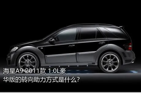 海星A9 2011款 1.0L豪华版的转向助力方式是什么？