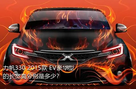 力帆330 2015款 EV豪华型的长宽高分别是多少？
