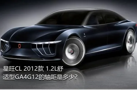 星旺CL 2012款 1.2L舒适型GA4G12的轴距是多少？