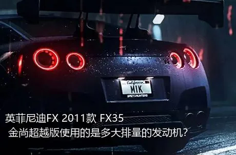 英菲尼迪FX 2011款 FX35 金尚超越版使用的是多大排量的发动机？