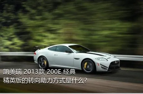 凯美瑞 2013款 200E 经典精英版的转向助力方式是什么？
