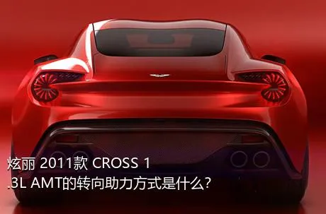 炫丽 2011款 CROSS 1.3L AMT的转向助力方式是什么？