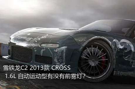 雪铁龙C2 2013款 CROSS 1.6L 自动运动型有没有前雾灯？