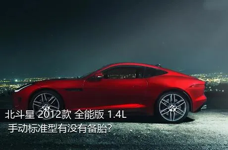 北斗星 2012款 全能版 1.4L 手动标准型有没有备胎？