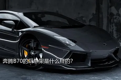 奔腾B70的后悬架是什么样的？
