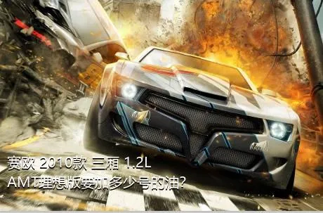 赛欧 2010款 三厢 1.2L AMT理想版要加多少号的油？