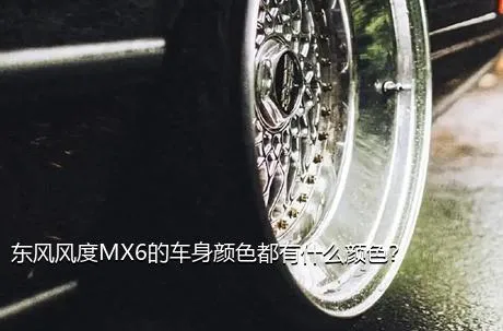 东风风度MX6的车身颜色都有什么颜色？