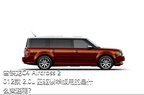 雪铁龙C4 Aircross 2012款 2.0L 四驱豪华版用的是什么变速箱？