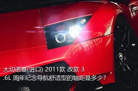 大切诺基(进口) 2011款 改款 3.6L 周年纪念导航舒适型的轴距是多少？