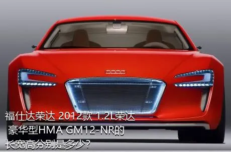 福仕达荣达 2012款 1.2L荣达 豪华型HMA GM12-NR的长宽高分别是多少？