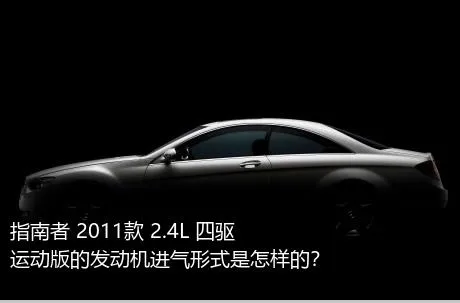 指南者 2011款 2.4L 四驱运动版的发动机进气形式是怎样的？