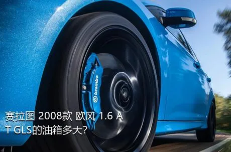 赛拉图 2008款 欧风 1.6 AT GLS的油箱多大？