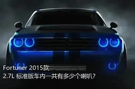 Fortuner 2015款 2.7L 标准版车内一共有多少个喇叭？