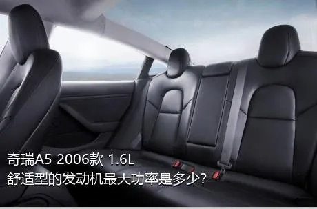 奇瑞A5 2006款 1.6L 舒适型的发动机最大功率是多少？