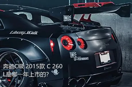 奔驰C级 2015款 C 260 L是哪一年上市的？