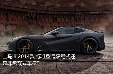 宝马i8 2014款 标准型是承载式还是非承载式车身？