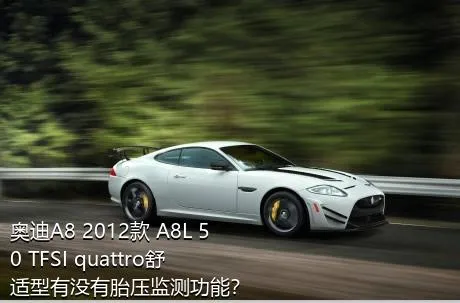 奥迪A8 2012款 A8L 50 TFSI quattro舒适型有没有胎压监测功能？